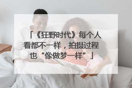《狂野时代》每个人看都不一样，拍摄过程也“像做梦一样”