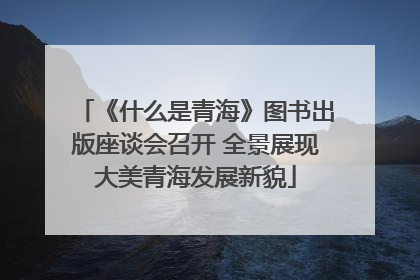 《什么是青海》图书出版座谈会召开 全景展现大美青海发展新貌