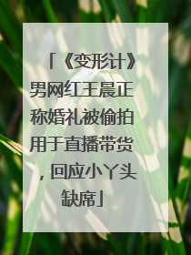 《变形计》男网红王晨正称婚礼被偷拍用于直播带货，回应小丫头缺席