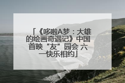 《哆啦A梦：大雄的绘画奇遇记》中国首映“友”园会 六一快乐相约