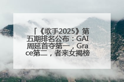 《歌手2025》第五期排名公布：GAI周延首夺第一，Grace第二，者来女揭榜成功，卫兰被淘汰