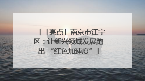 「亮点」南京市江宁区：让新兴领域发展跑出 “红色加速度”