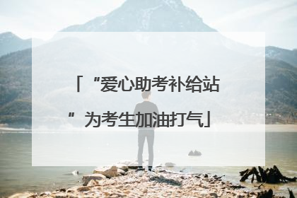 “爱心助考补给站”为考生加油打气