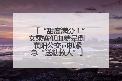 “甜度满分！”女乘客低血糖晕倒 襄阳公交司机紧急“送糖救人”
