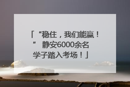 “稳住，我们能赢！” 静安6000余名学子踏入考场！