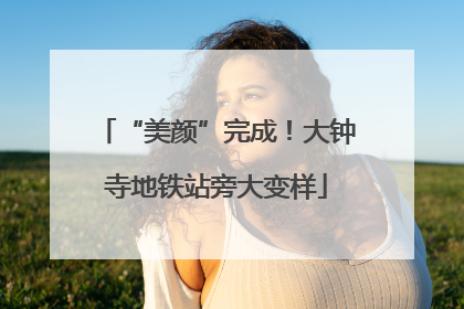 “美颜”完成！大钟寺地铁站旁大变样