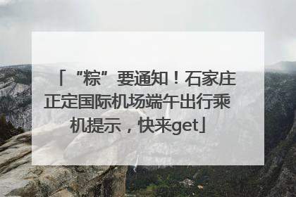 “粽”要通知！石家庄正定国际机场端午出行乘机提示，快来get