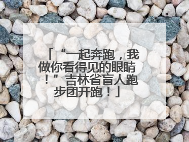 “一起奔跑，我做你看得见的眼睛！”吉林省盲人跑步团开跑！