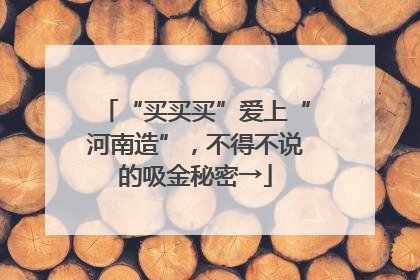 “买买买”爱上“河南造”，不得不说的吸金秘密→