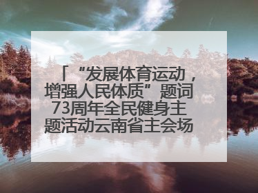 “发展体育运动，增强人民体质”题词73周年全民健身主题活动云南省主会场在玉溪启动