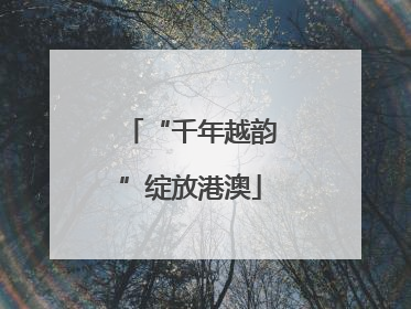 “千年越韵”绽放港澳