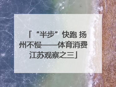 “半步”快跑 扬州不慢——体育消费江苏观察之三