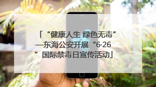 “健康人生 绿色无毒”—东海公安开展“6·26”国际禁毒日宣传活动