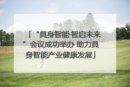 “具身智能·智启未来”会议成功举办 助力具身智能产业健康发展