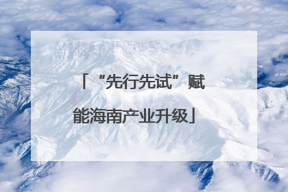 “先行先试”赋能海南产业升级