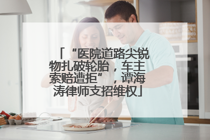“医院道路尖锐物扎破轮胎，车主索赔遭拒”，谭海涛律师支招维权