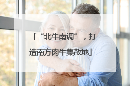 “北牛南调”，打造南方肉牛集散地