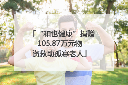 “和也健康”捐赠105.87万元物资救助孤寡老人