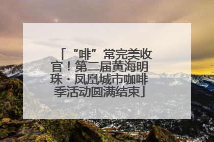 “啡”常完美收官！第二届黄海明珠・凤凰城市咖啡季活动圆满结束