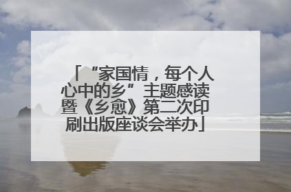 “家国情，每个人心中的乡”主题感读暨《乡愈》第二次印刷出版座谈会举办
