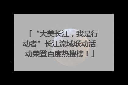 “大美长江，我是行动者”长江流域联动活动荣登百度热搜榜！