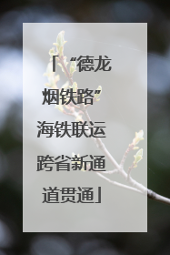 “德龙烟铁路”海铁联运跨省新通道贯通