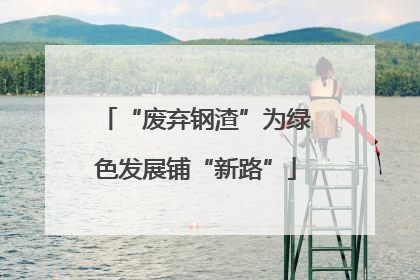 “废弃钢渣”为绿色发展铺“新路”