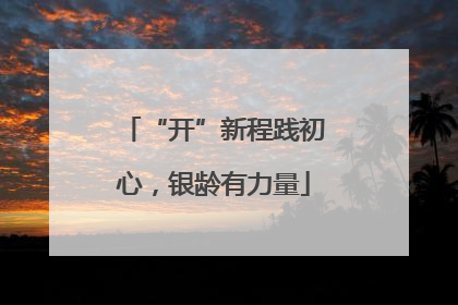 “开”新程践初心，银龄有力量