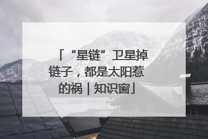 “星链”卫星掉链子，都是太阳惹的祸｜知识窗
