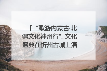 “歌游内蒙古·北疆文化神州行”文化盛典在忻州古城上演——蒙晋文化交融共谱文旅融合新篇
