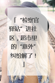 “检察官驿站”进社区，超市里的“意外”纠纷解了！