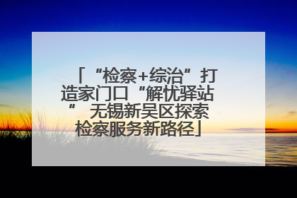 “检察+综治”打造家门口“解忧驿站” 无锡新吴区探索检察服务新路径