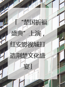 “楚国祈福盛典”上演，红安影视城打造荆楚文化盛宴