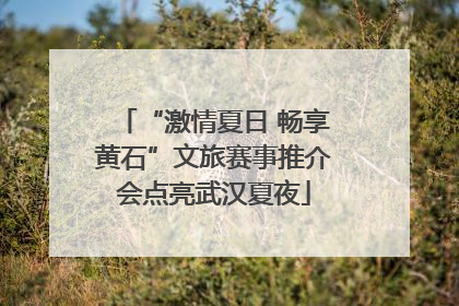 “激情夏日 畅享黄石”文旅赛事推介会点亮武汉夏夜