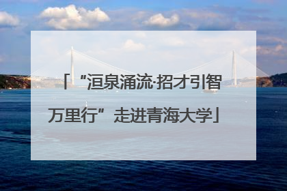“洹泉涌流·招才引智万里行”走进青海大学