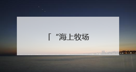 “海上牧场”夏耕正酣