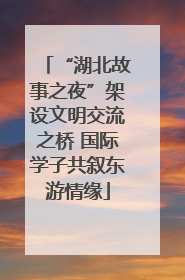 “湖北故事之夜”架设文明交流之桥 国际学子共叙东游情缘