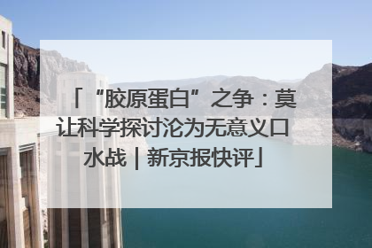 “胶原蛋白”之争：莫让科学探讨沦为无意义口水战｜新京报快评