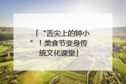 “舌尖上的钟小”！美食节变身传统文化课堂