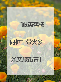 “跟黄鹤楼同框”带火多条文旅街巷