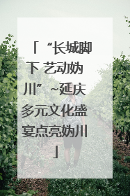 “长城脚下 艺动妫川”~延庆多元文化盛宴点亮妫川