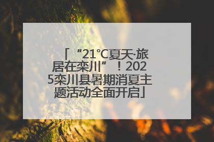“21℃夏天·旅居在栾川”！2025栾川县暑期消夏主题活动全面开启