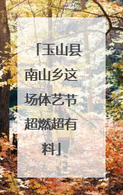 玉山县南山乡这场体艺节超燃超有料