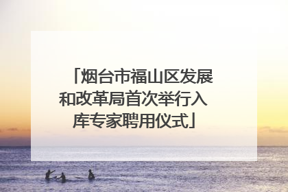 烟台市福山区发展和改革局首次举行入库专家聘用仪式