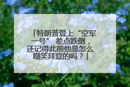 特朗普登上“空军一号” 差点跌倒，还记得此前他是怎么嘲笑拜登的吗？