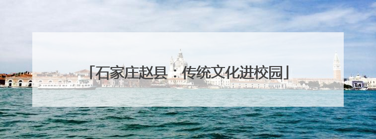 石家庄赵县：传统文化进校园
