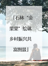 石林“金果果”绘就乡村振兴共富图景