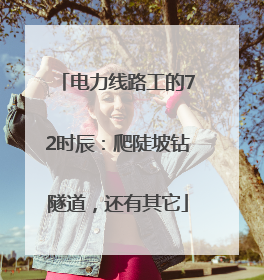 电力线路工的72时辰：爬陡坡钻隧道，还有其它