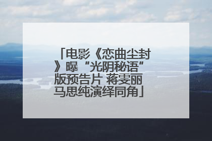 电影《恋曲尘封》曝“光阴秘语”版预告片 蒋雯丽马思纯演绎同角