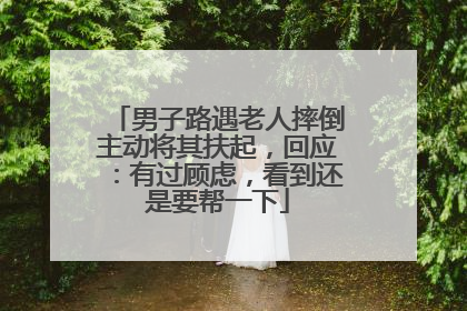 男子路遇老人摔倒主动将其扶起，回应：有过顾虑，看到还是要帮一下